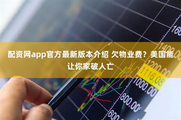 配资网app官方最新版本介绍 欠物业费？美国能让你家破人亡