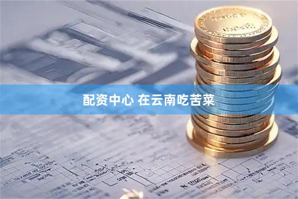 配资中心 在云南吃苦菜