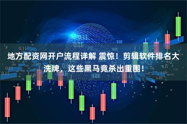 地方配资网开户流程详解 震惊！剪辑软件排名大洗牌，这些黑马竟杀出重围！