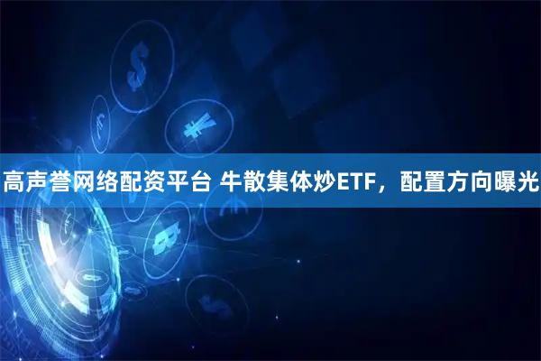 高声誉网络配资平台 牛散集体炒ETF，配置方向曝光